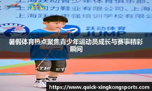 暑假体育热点聚焦青少年运动员成长与赛事精彩瞬间