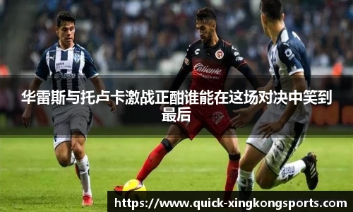 华雷斯与托卢卡激战正酣谁能在这场对决中笑到最后